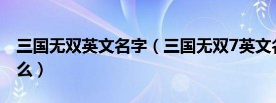 三国无双英文名字（三国无双7英文名称是什么）