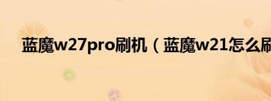 蓝魔w27pro刷机（蓝魔w21怎么刷机）