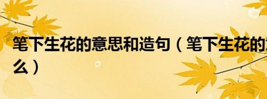 笔下生花的意思和造句（笔下生花的意思是什么）