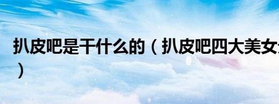 扒皮吧是干什么的（扒皮吧四大美女分别是谁）