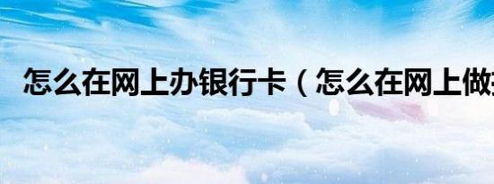 怎么在网上办银行卡（怎么在网上做推广）