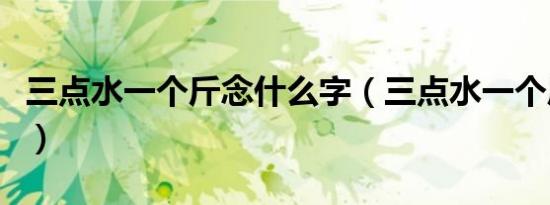 三点水一个斤念什么字（三点水一个斤念什么）