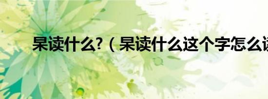 杲读什么?（杲读什么这个字怎么读）