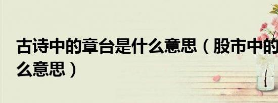 古诗中的章台是什么意思（股市中的做T是什么意思）