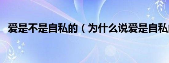 爱是不是自私的（为什么说爱是自私的呢）
