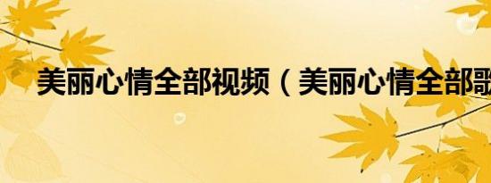 美丽心情全部视频（美丽心情全部歌词）