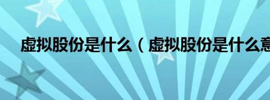 虚拟股份是什么（虚拟股份是什么意思）