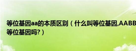 等位基因aa的本质区别（什么叫等位基因,AABB中的AA是等位基因吗?）
