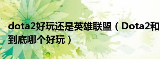 dota2好玩还是英雄联盟（Dota2和LOL相比到底哪个好玩）