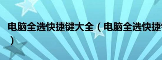 电脑全选快捷键大全（电脑全选快捷键是什么）