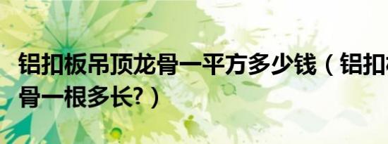 铝扣板吊顶龙骨一平方多少钱（铝扣板吊顶龙骨一根多长?）