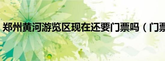郑州黄河游览区现在还要门票吗（门票多少）