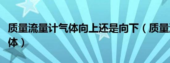 质量流量计气体向上还是向下（质量流量计气体）