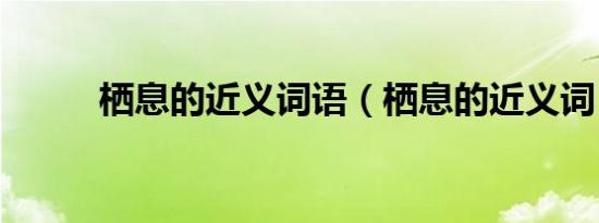 栖息的近义词语（栖息的近义词）
