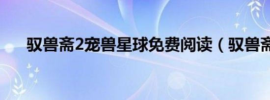驭兽斋2宠兽星球免费阅读（驭兽斋2）