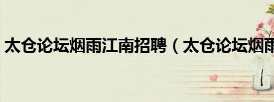 太仓论坛烟雨江南招聘（太仓论坛烟雨江南）