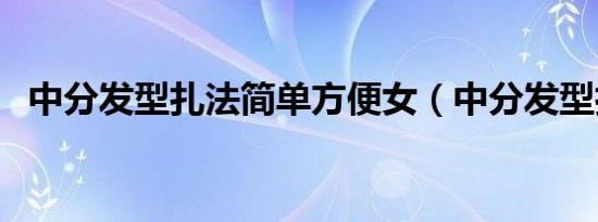 中分发型扎法简单方便女（中分发型扎法）