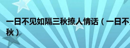 一日不见如隔三秋撩人情话（一日不见如隔三秋）