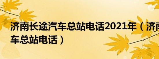 济南长途汽车总站电话2021年（济南长途汽车总站电话）