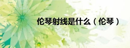 伦琴射线是什么（伦琴）