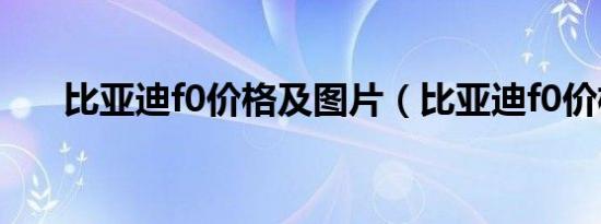 比亚迪f0价格及图片（比亚迪f0价格）