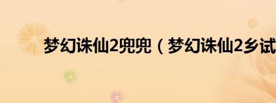 梦幻诛仙2兜兜（梦幻诛仙2乡试）