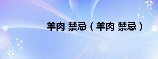 羊肉 禁忌（羊肉 禁忌）
