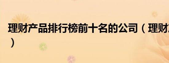 理财产品排行榜前十名的公司（理财产品排行）