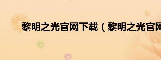 黎明之光官网下载（黎明之光官网）