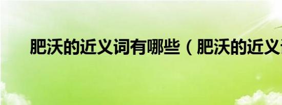 肥沃的近义词有哪些（肥沃的近义词）
