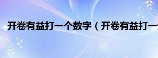 开卷有益打一个数字（开卷有益打一生肖）