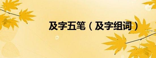 及字五笔（及字组词）