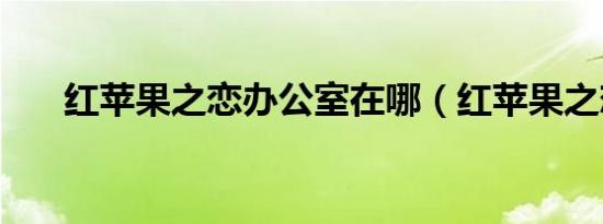 红苹果之恋办公室在哪（红苹果之恋）