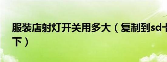 服装店射灯开关用多大（复制到sd卡根目录下）