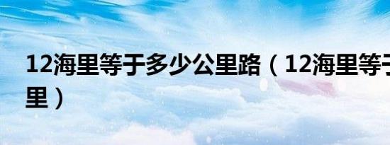 12海里等于多少公里路（12海里等于多少公里）