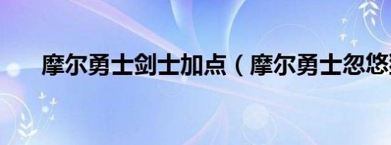 摩尔勇士剑士加点（摩尔勇士忽悠猫）