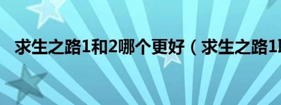 求生之路1和2哪个更好（求生之路1联机）