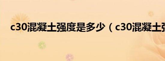 c30混凝土强度是多少（c30混凝土强度）