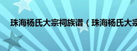珠海杨氏大宗祠族谱（珠海杨氏大宗祠）