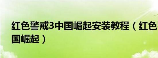 红色警戒3中国崛起安装教程（红色警戒3中国崛起）