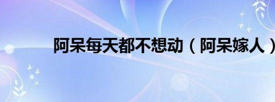 阿呆每天都不想动（阿呆嫁人）
