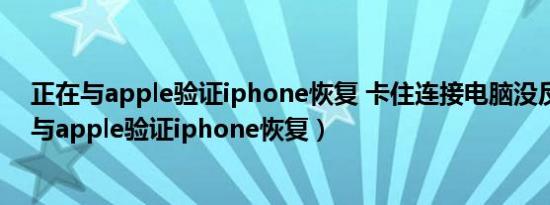 正在与apple验证iphone恢复 卡住连接电脑没反应（正在与apple验证iphone恢复）