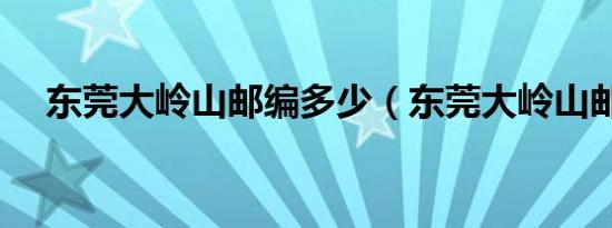 东莞大岭山邮编多少（东莞大岭山邮编）