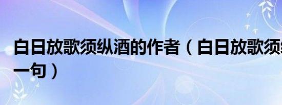 白日放歌须纵酒的作者（白日放歌须纵酒的下一句）