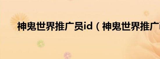 神鬼世界推广员id（神鬼世界推广id）