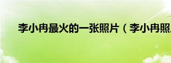 李小冉最火的一张照片（李小冉照片）