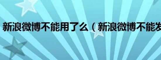 新浪微博不能用了么（新浪微博不能发私信）