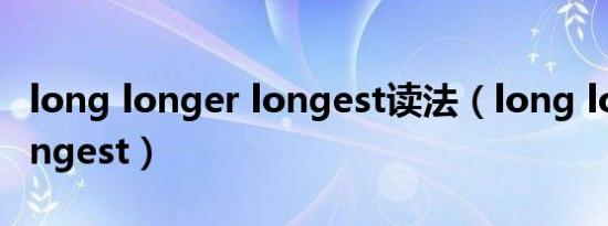 long longer longest读法（long longer longest）
