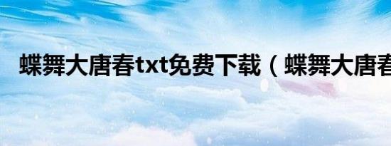 蝶舞大唐春txt免费下载（蝶舞大唐春txt）