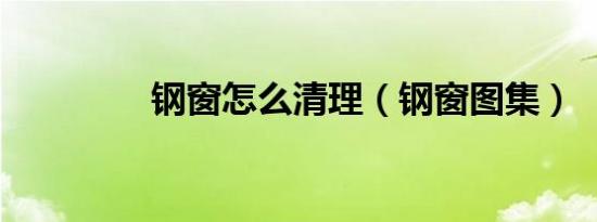 钢窗怎么清理（钢窗图集）